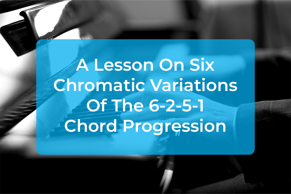 Thumbnail image for A Lesson On Six Chromatic Variations Of The 6-2-5-1 Chord Progression