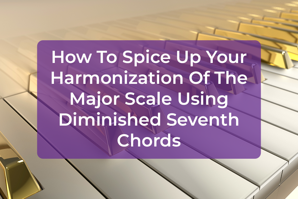 Post image for How To Spice Up Your Harmonization Of The Major Scale Using Diminished Seventh Chords
