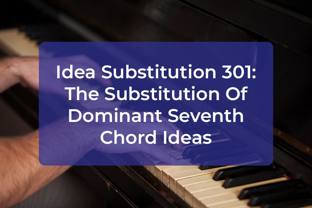 Thumbnail image for Idea Substitution 301: The Substitution Of Dominant Seventh Chord Ideas